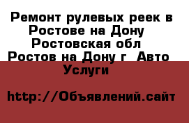 Ремонт рулевых реек в Ростове-на-Дону - Ростовская обл., Ростов-на-Дону г. Авто » Услуги   